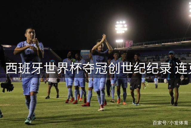 西班牙世界杯夺冠创世纪纪录 连克法阿重现意大利传奇